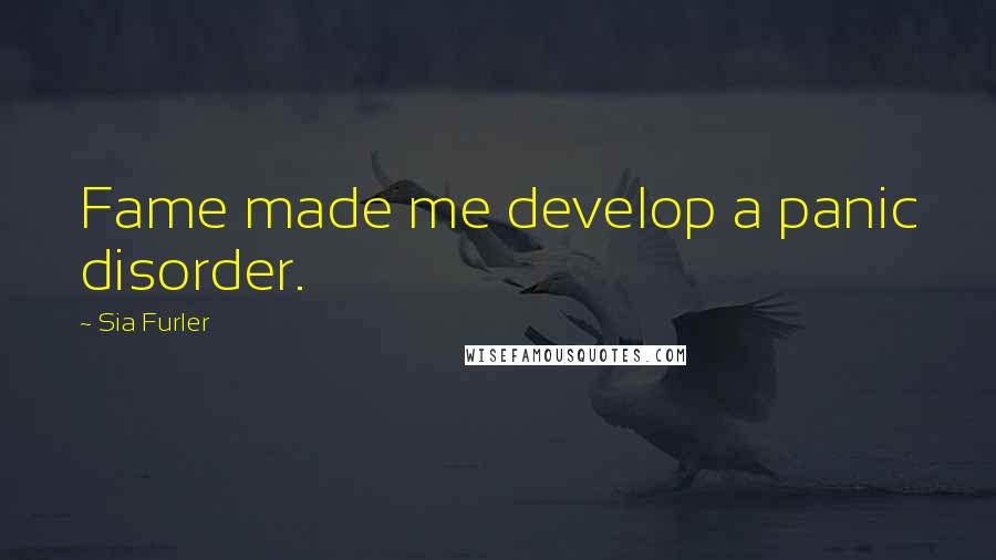 Sia Furler Quotes: Fame made me develop a panic disorder.