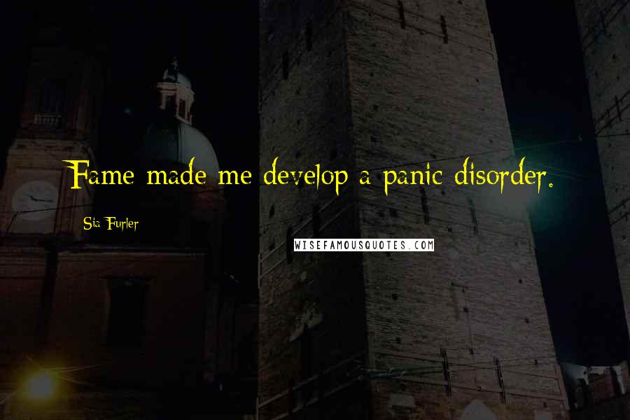 Sia Furler Quotes: Fame made me develop a panic disorder.