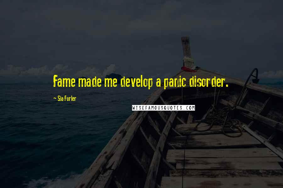 Sia Furler Quotes: Fame made me develop a panic disorder.