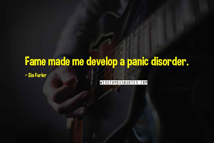 Sia Furler Quotes: Fame made me develop a panic disorder.