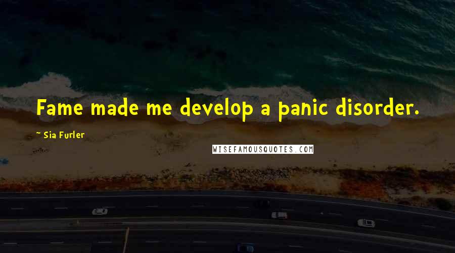 Sia Furler Quotes: Fame made me develop a panic disorder.