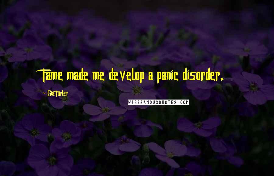 Sia Furler Quotes: Fame made me develop a panic disorder.