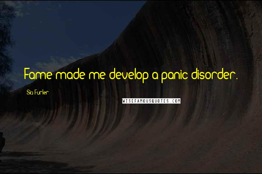 Sia Furler Quotes: Fame made me develop a panic disorder.
