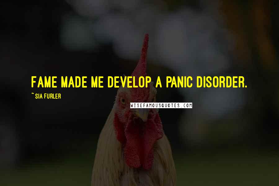 Sia Furler Quotes: Fame made me develop a panic disorder.
