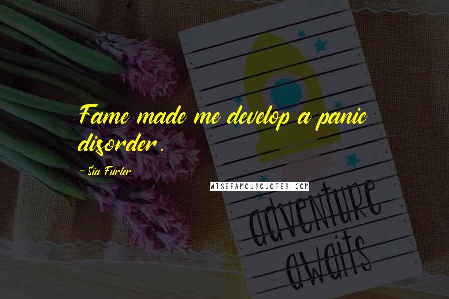 Sia Furler Quotes: Fame made me develop a panic disorder.