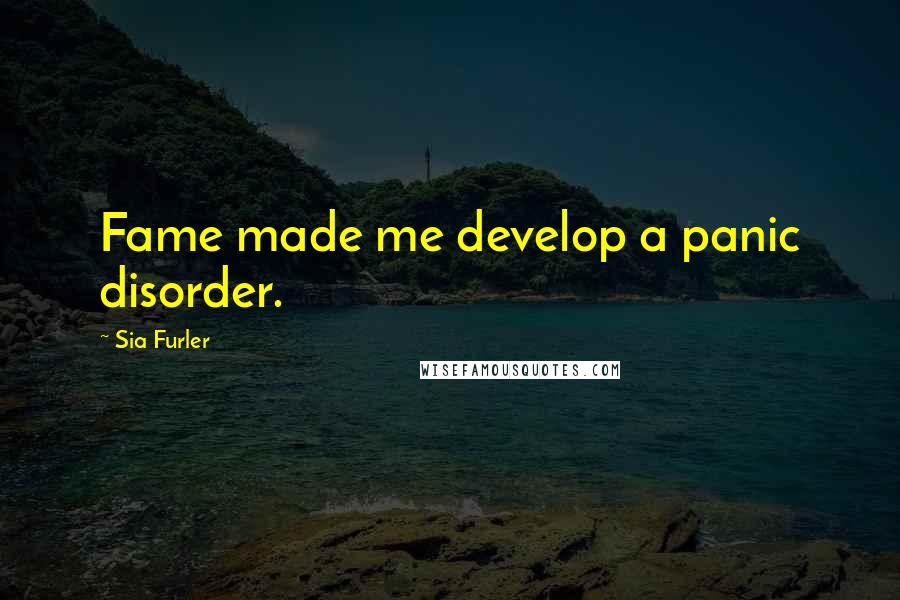 Sia Furler Quotes: Fame made me develop a panic disorder.
