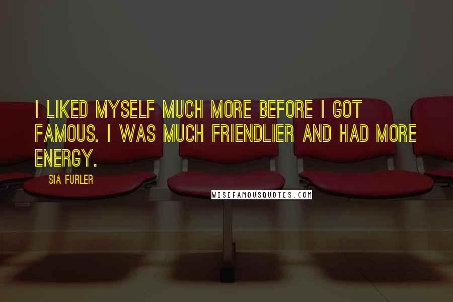 Sia Furler Quotes: I liked myself much more before I got famous. I was much friendlier and had more energy.