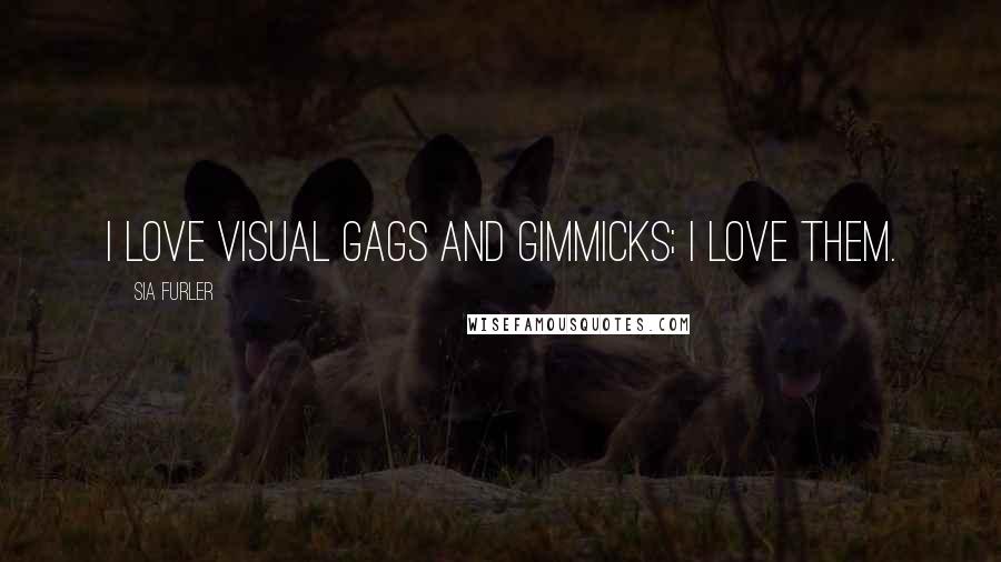 Sia Furler Quotes: I love visual gags and gimmicks; I love them.