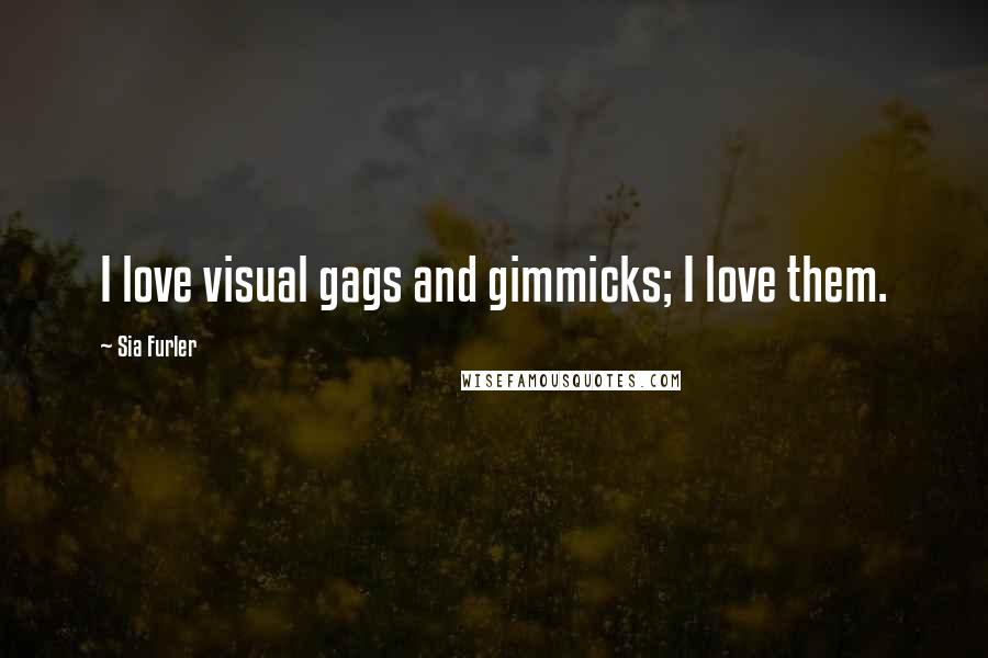 Sia Furler Quotes: I love visual gags and gimmicks; I love them.