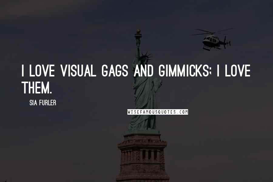 Sia Furler Quotes: I love visual gags and gimmicks; I love them.