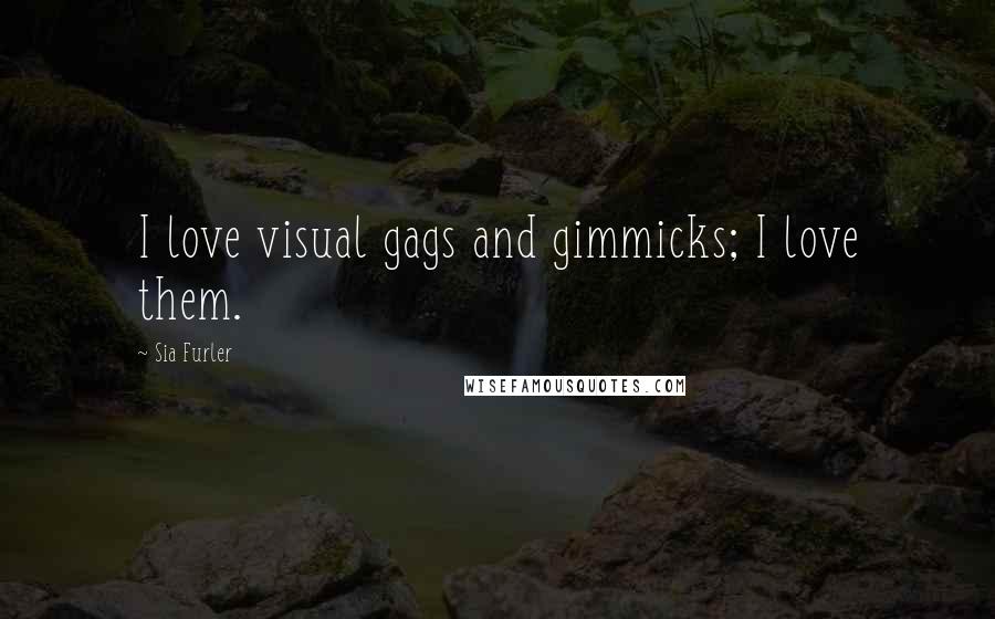 Sia Furler Quotes: I love visual gags and gimmicks; I love them.