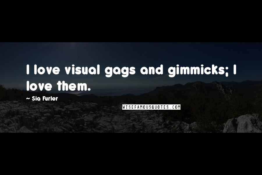 Sia Furler Quotes: I love visual gags and gimmicks; I love them.