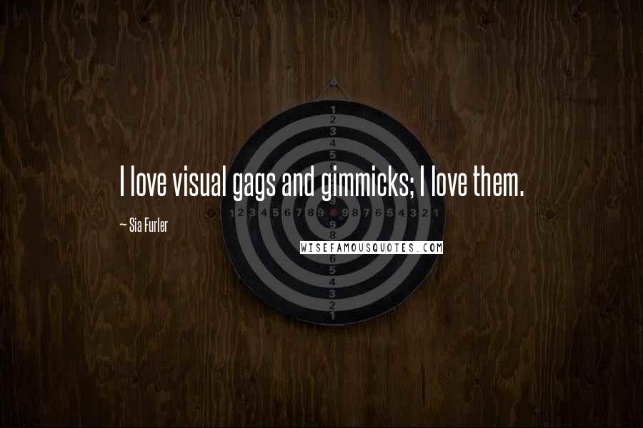 Sia Furler Quotes: I love visual gags and gimmicks; I love them.