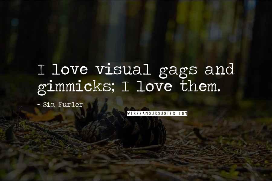 Sia Furler Quotes: I love visual gags and gimmicks; I love them.