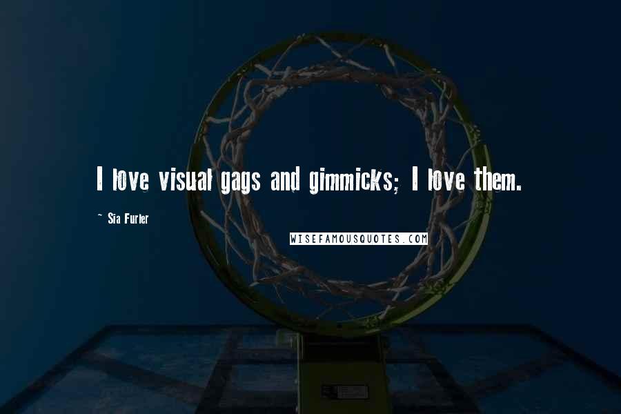 Sia Furler Quotes: I love visual gags and gimmicks; I love them.