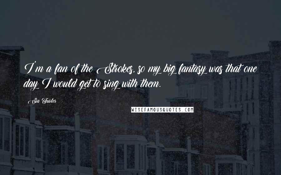 Sia Furler Quotes: I'm a fan of the Strokes, so my big fantasy was that one day I would get to sing with them.