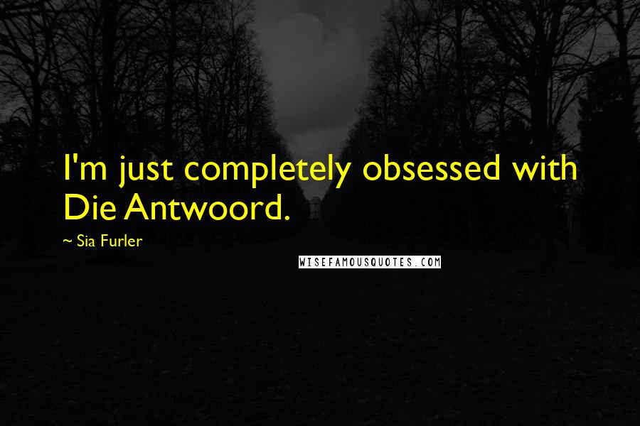 Sia Furler Quotes: I'm just completely obsessed with Die Antwoord.