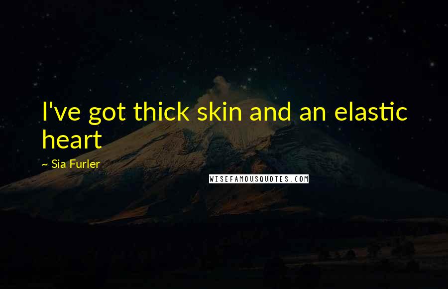 Sia Furler Quotes: I've got thick skin and an elastic heart