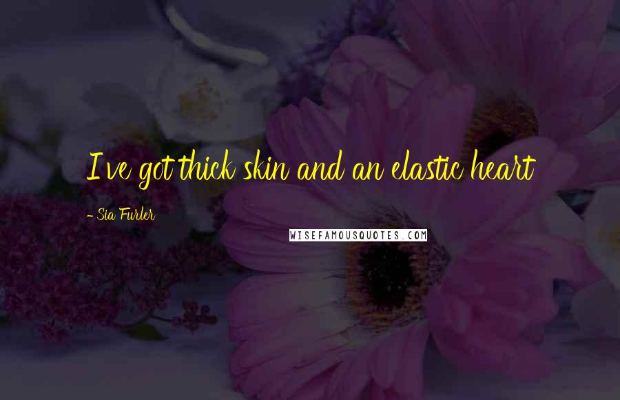 Sia Furler Quotes: I've got thick skin and an elastic heart