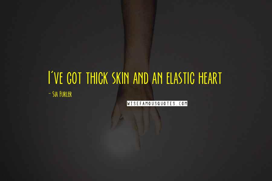 Sia Furler Quotes: I've got thick skin and an elastic heart