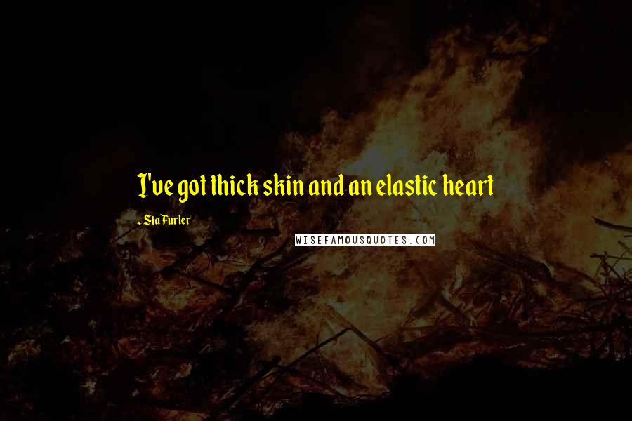 Sia Furler Quotes: I've got thick skin and an elastic heart