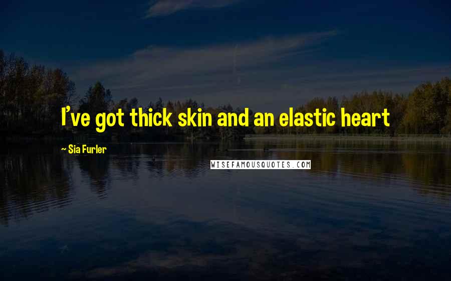 Sia Furler Quotes: I've got thick skin and an elastic heart