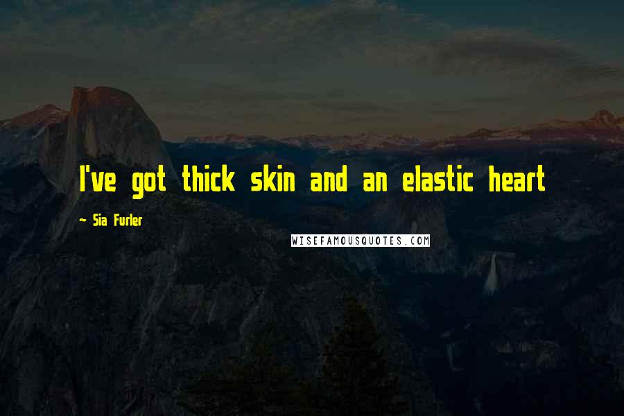 Sia Furler Quotes: I've got thick skin and an elastic heart