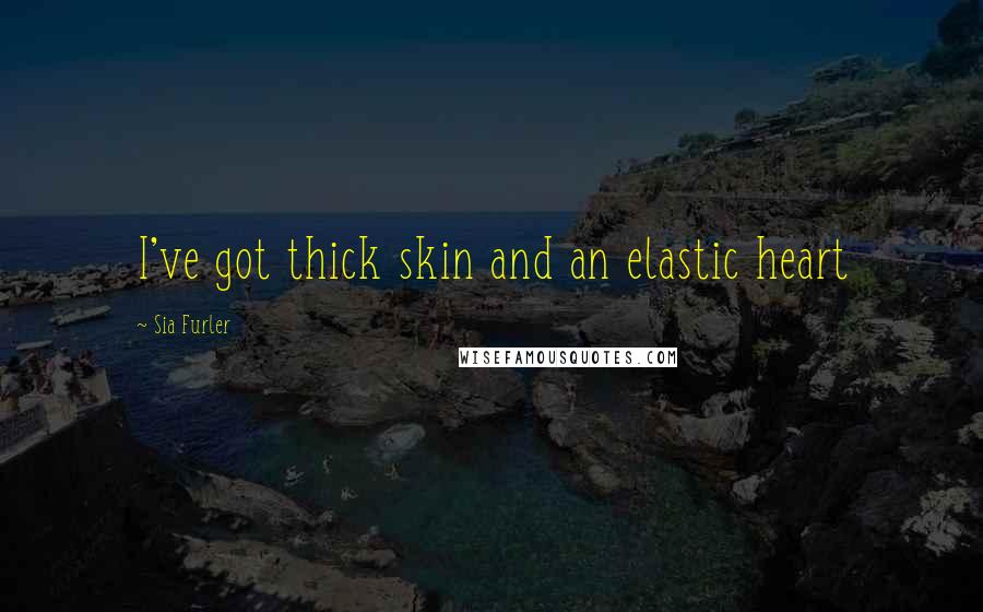 Sia Furler Quotes: I've got thick skin and an elastic heart