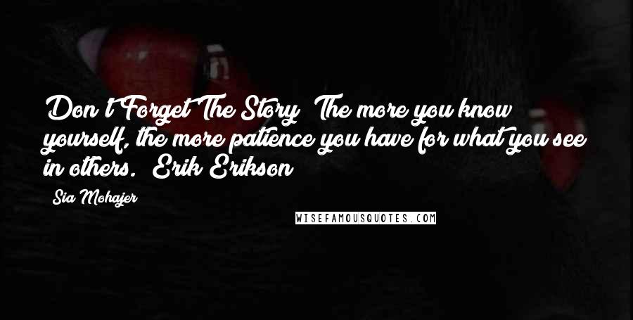 Sia Mohajer Quotes: Don't Forget The Story "The more you know yourself, the more patience you have for what you see in others." Erik Erikson