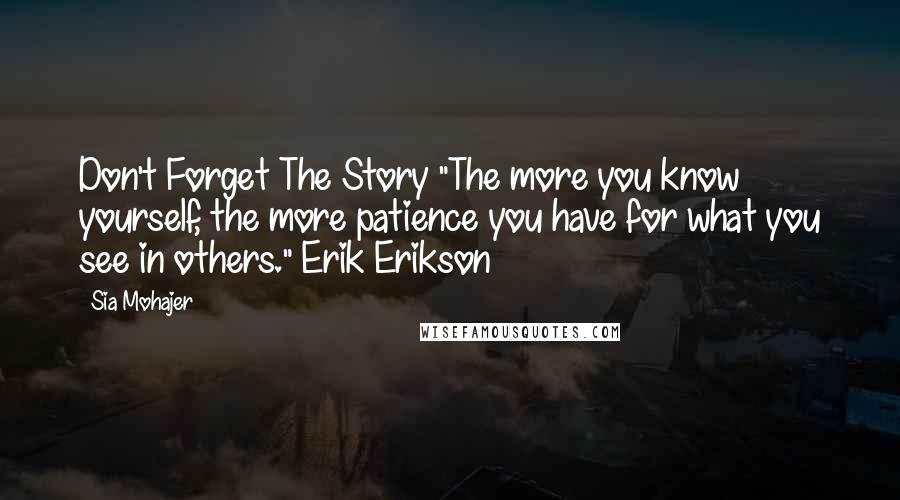 Sia Mohajer Quotes: Don't Forget The Story "The more you know yourself, the more patience you have for what you see in others." Erik Erikson