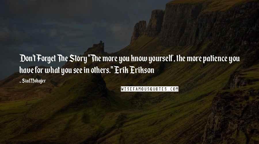 Sia Mohajer Quotes: Don't Forget The Story "The more you know yourself, the more patience you have for what you see in others." Erik Erikson