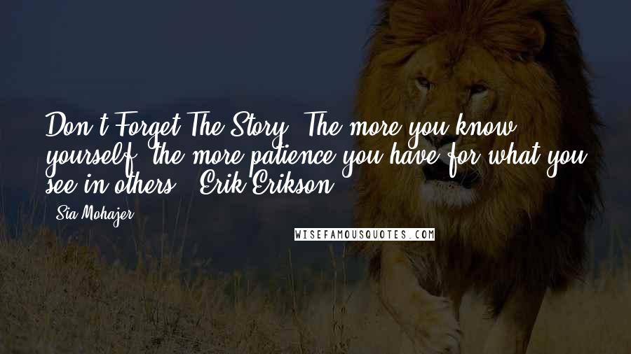 Sia Mohajer Quotes: Don't Forget The Story "The more you know yourself, the more patience you have for what you see in others." Erik Erikson