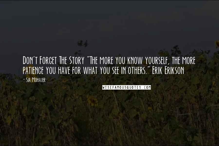 Sia Mohajer Quotes: Don't Forget The Story "The more you know yourself, the more patience you have for what you see in others." Erik Erikson