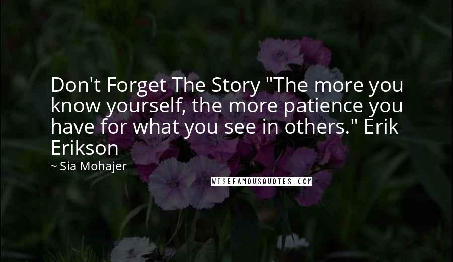 Sia Mohajer Quotes: Don't Forget The Story "The more you know yourself, the more patience you have for what you see in others." Erik Erikson