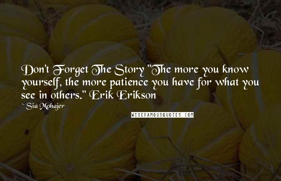 Sia Mohajer Quotes: Don't Forget The Story "The more you know yourself, the more patience you have for what you see in others." Erik Erikson