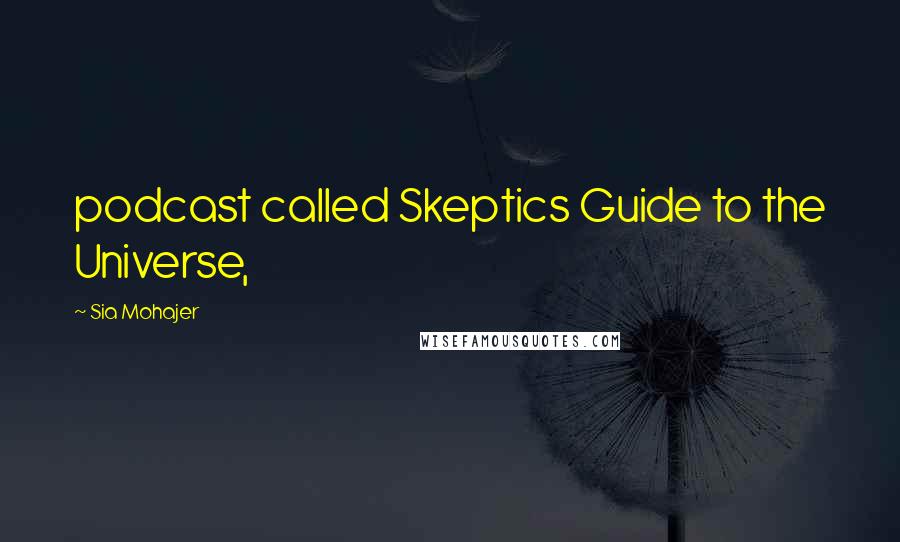 Sia Mohajer Quotes: podcast called Skeptics Guide to the Universe,