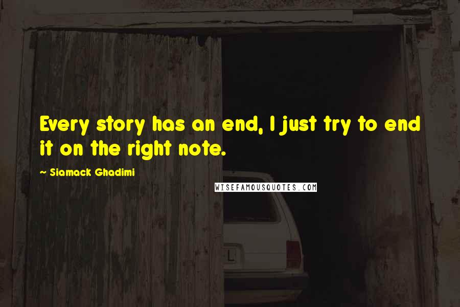 Siamack Ghadimi Quotes: Every story has an end, I just try to end it on the right note.