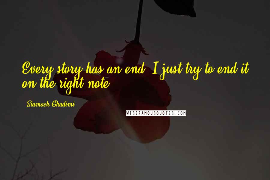 Siamack Ghadimi Quotes: Every story has an end, I just try to end it on the right note.