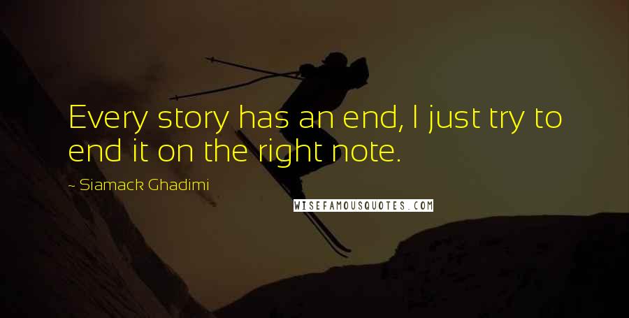 Siamack Ghadimi Quotes: Every story has an end, I just try to end it on the right note.