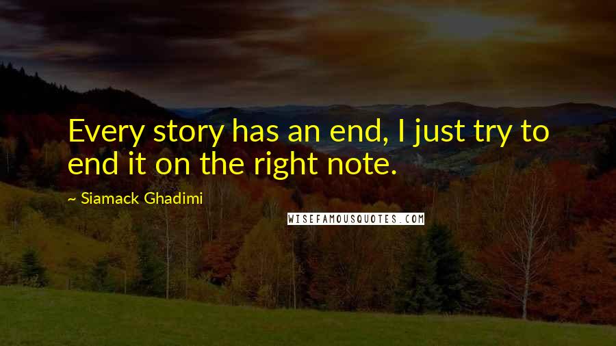 Siamack Ghadimi Quotes: Every story has an end, I just try to end it on the right note.