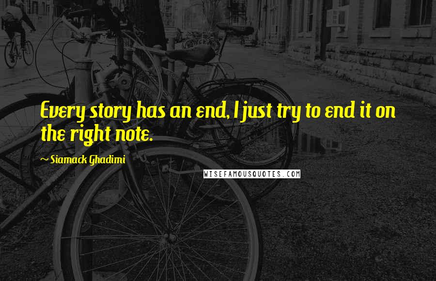 Siamack Ghadimi Quotes: Every story has an end, I just try to end it on the right note.
