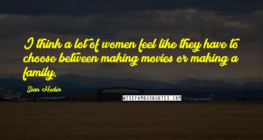 Sian Heder Quotes: I think a lot of women feel like they have to choose between making movies or making a family.