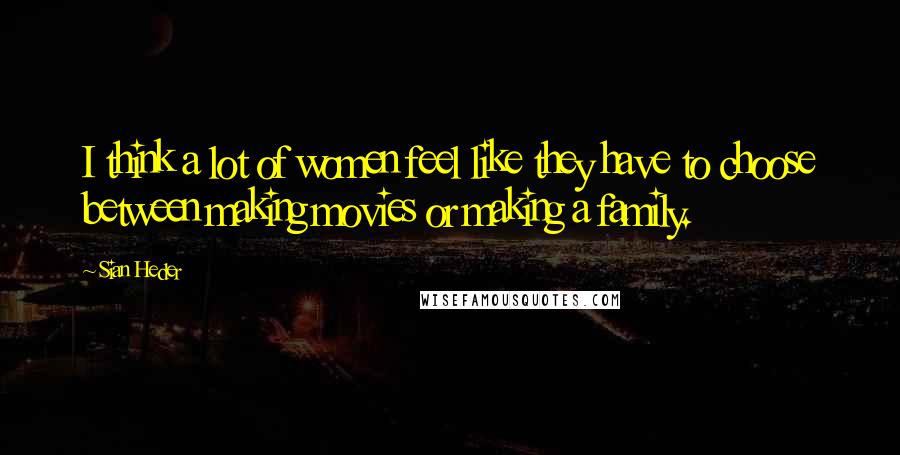 Sian Heder Quotes: I think a lot of women feel like they have to choose between making movies or making a family.