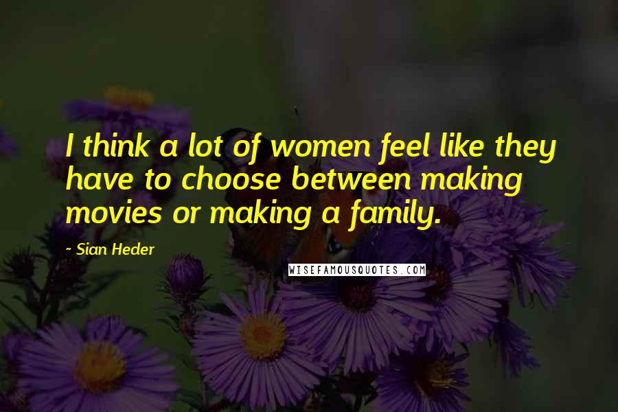 Sian Heder Quotes: I think a lot of women feel like they have to choose between making movies or making a family.