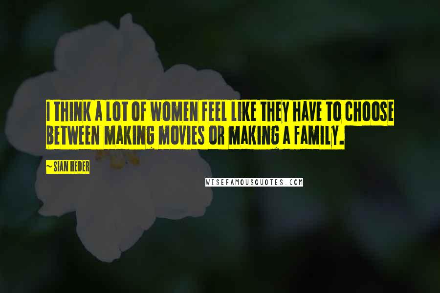 Sian Heder Quotes: I think a lot of women feel like they have to choose between making movies or making a family.