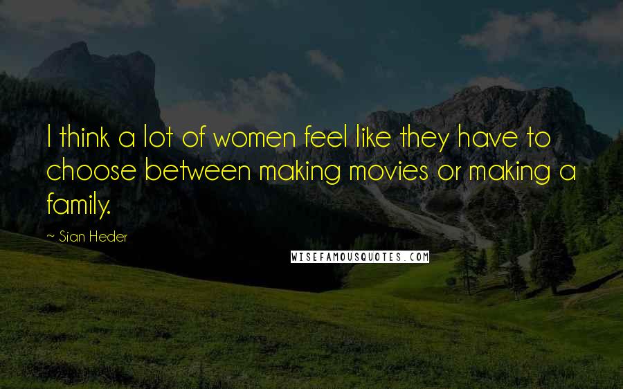 Sian Heder Quotes: I think a lot of women feel like they have to choose between making movies or making a family.
