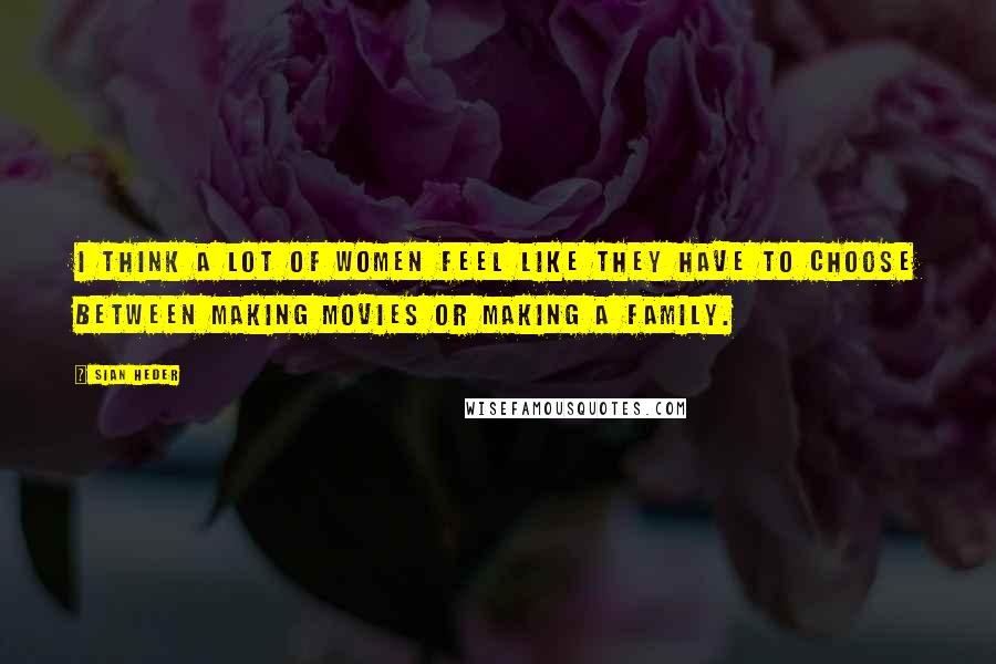 Sian Heder Quotes: I think a lot of women feel like they have to choose between making movies or making a family.