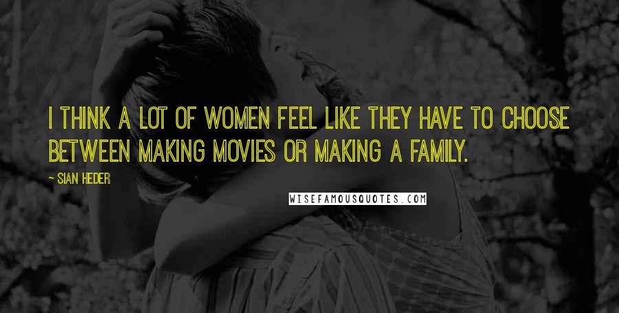 Sian Heder Quotes: I think a lot of women feel like they have to choose between making movies or making a family.