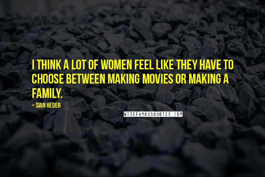 Sian Heder Quotes: I think a lot of women feel like they have to choose between making movies or making a family.