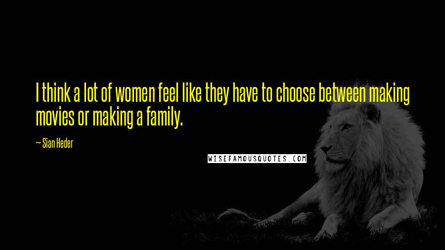 Sian Heder Quotes: I think a lot of women feel like they have to choose between making movies or making a family.